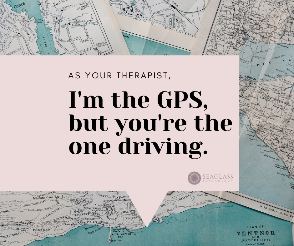 As your therapist, I'm the GPS, but you're the one driving.